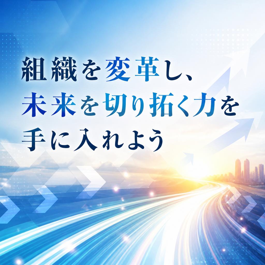 組織を変革し、未来を切り拓く力を手に入れよう